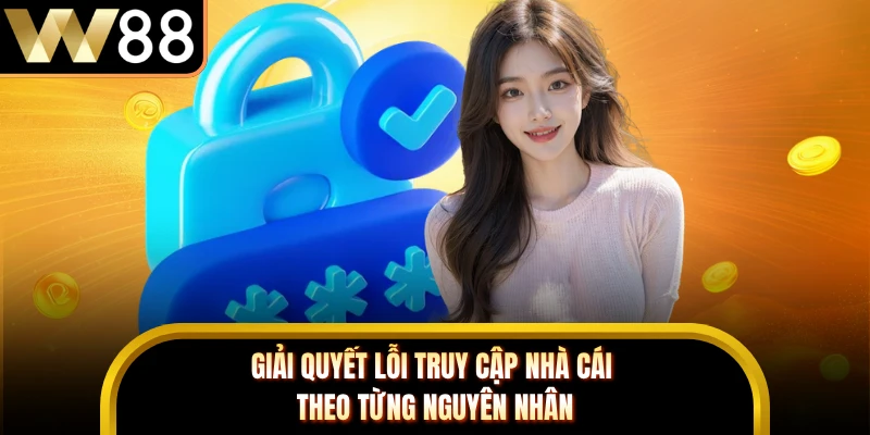 Giải quyết lỗi truy cập nhà cái theo từng nguyên nhân 